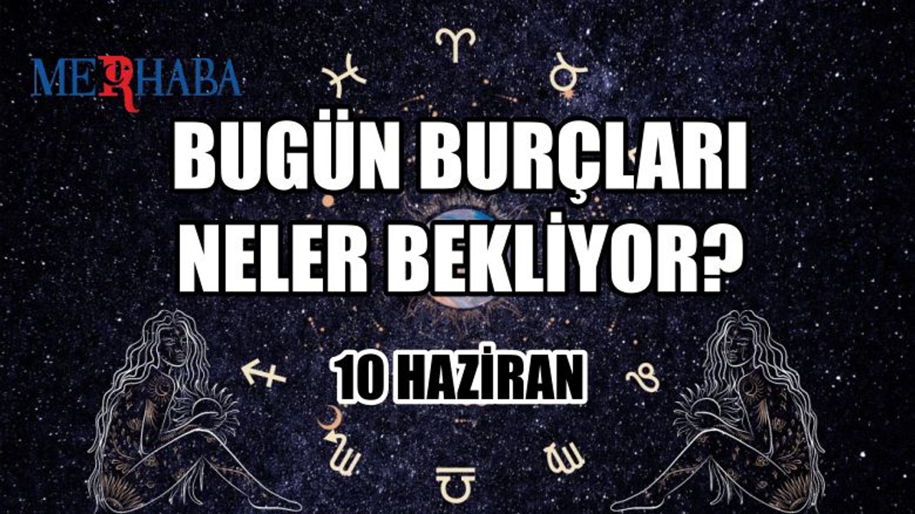 Günlük Burç Yorumları: 10 Haziran