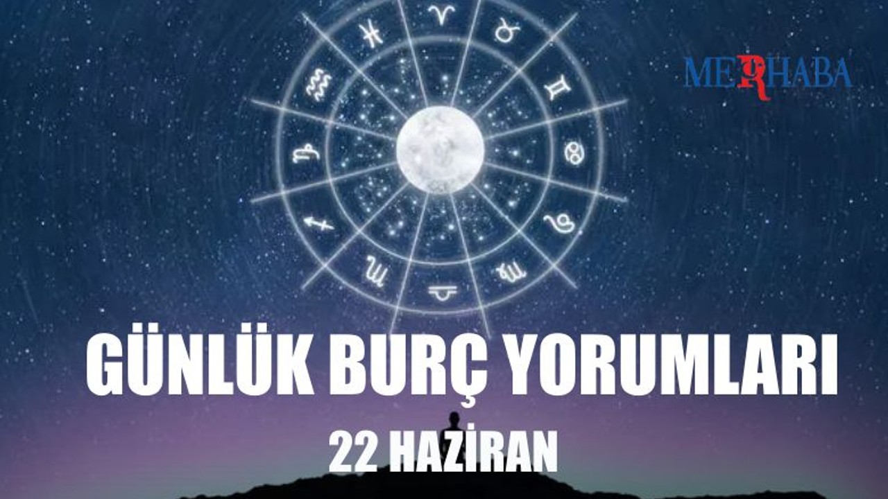 Günlük Burç Yorumları: 22 Haziran