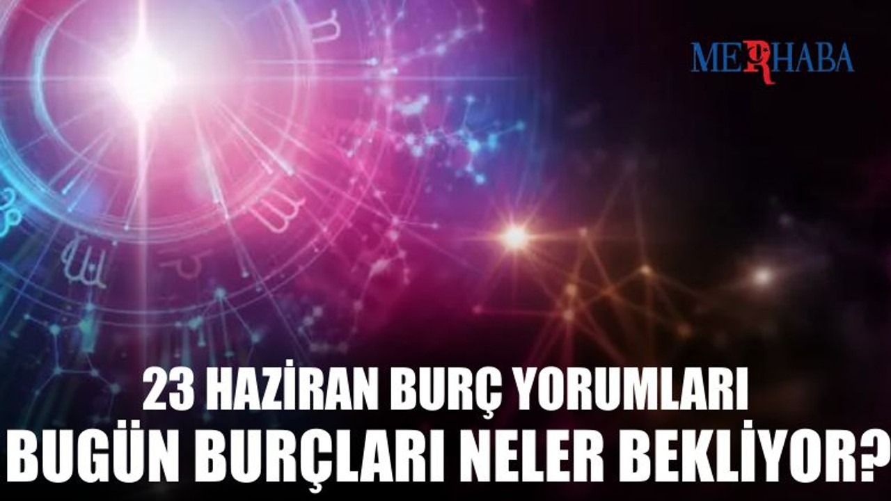 Günlük Burç Yorumları: 23 Haziran