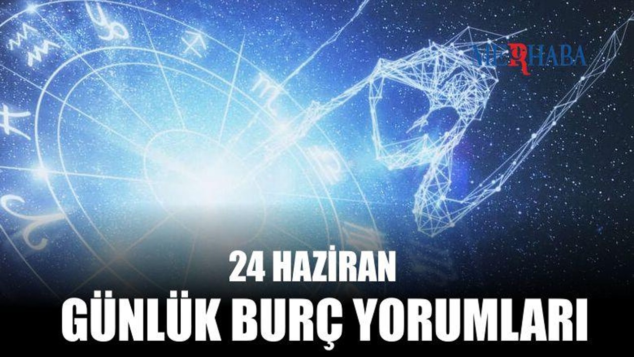 Günlük Burç Yorumları: 24 Haziran