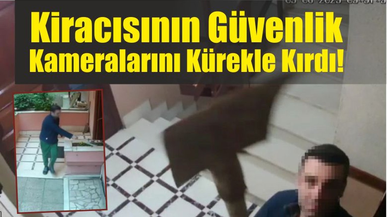 Kiracısının güvenlik kameralarını kürekle kırdı!