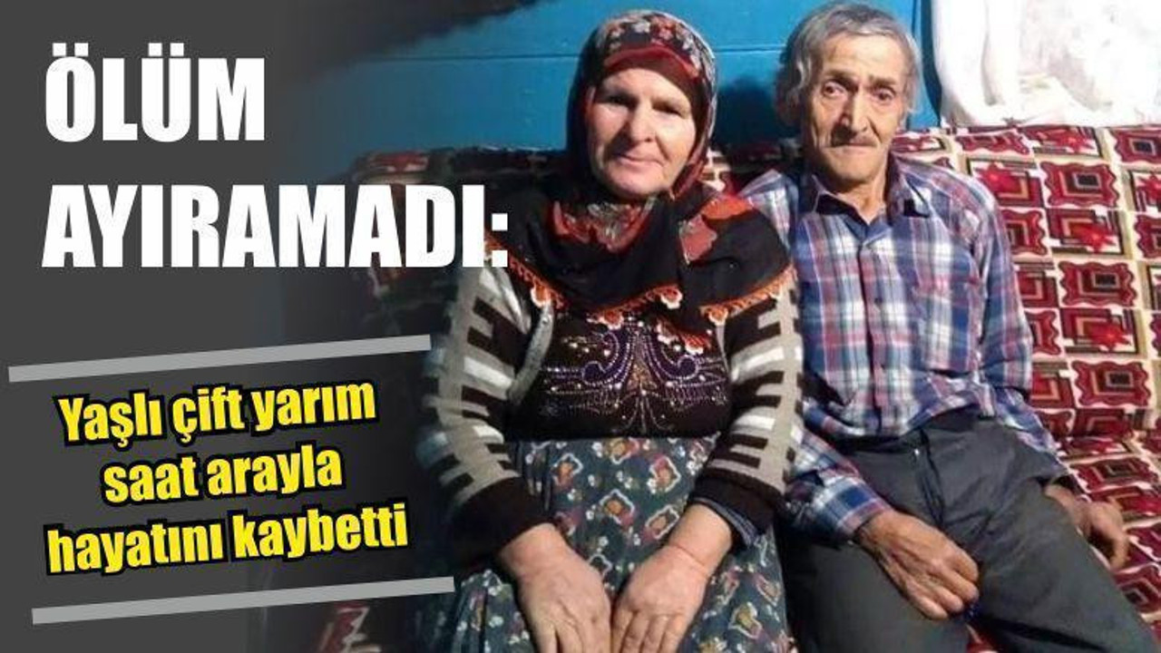 Ölüm ayıramadı: Yaşlı çift yarım saat arayla hayatını kaybetti