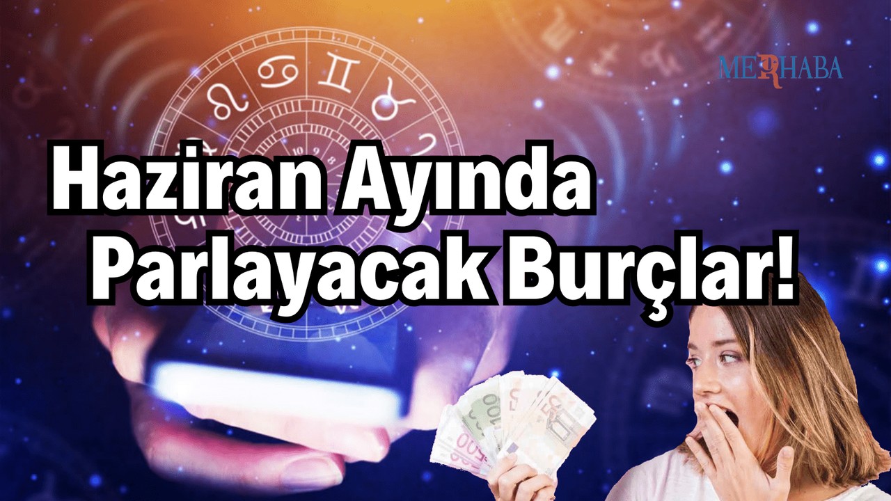 Haziran Ayı'nda Parlayacak Burçlar