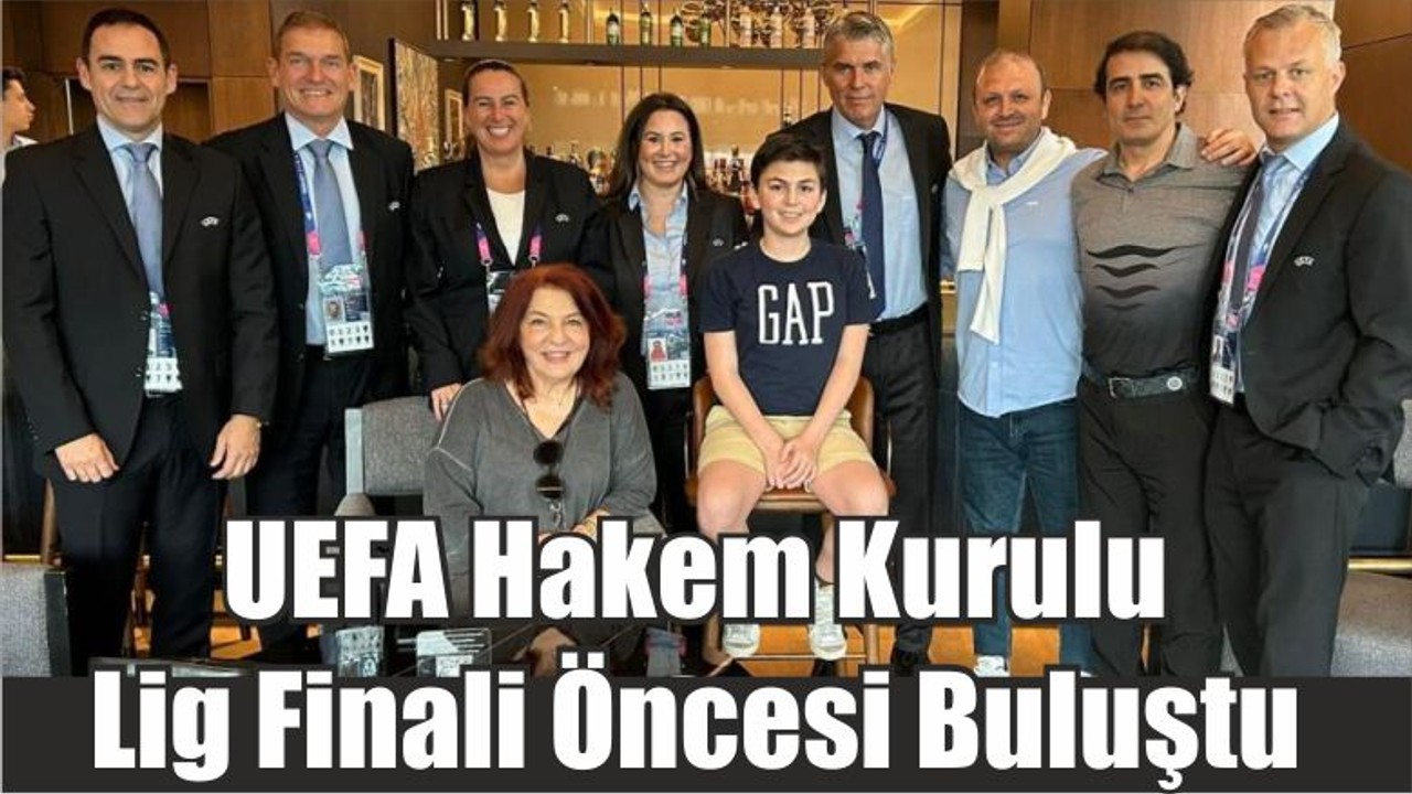 UEFA Hakem Kurulu Lig Finali Öncesi Buluştu