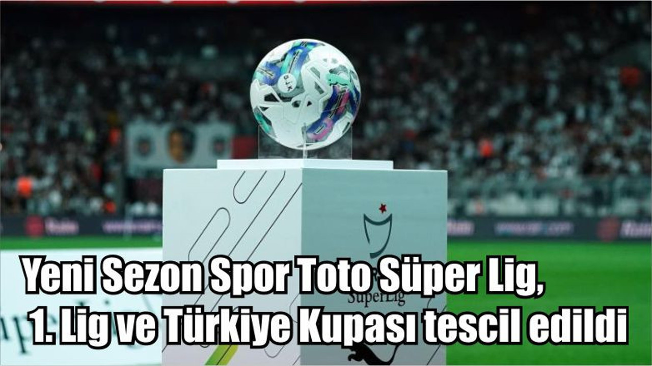 Yeni Sezon Spor Toto Süper Lig, 1. Lig ve Türkiye Kupası tescil edildi