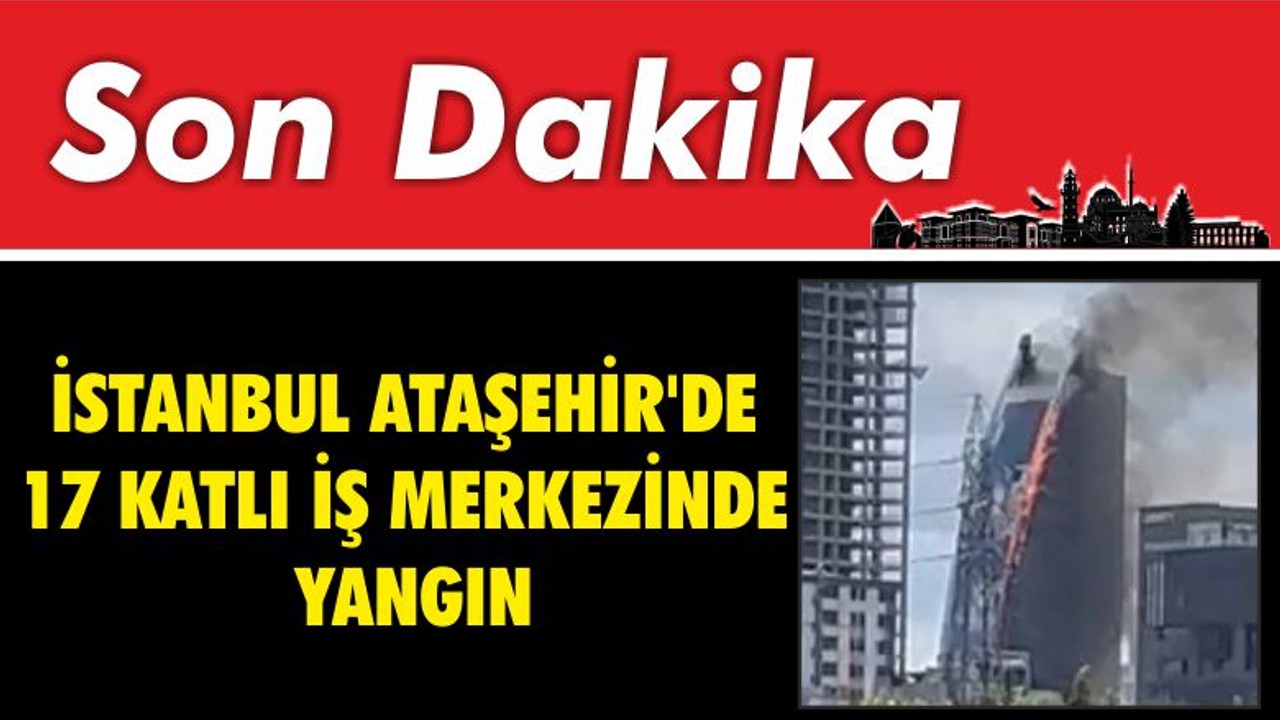 İstanbul Ataşehir'de 17 Katlı İş Merkezinde Yangın
