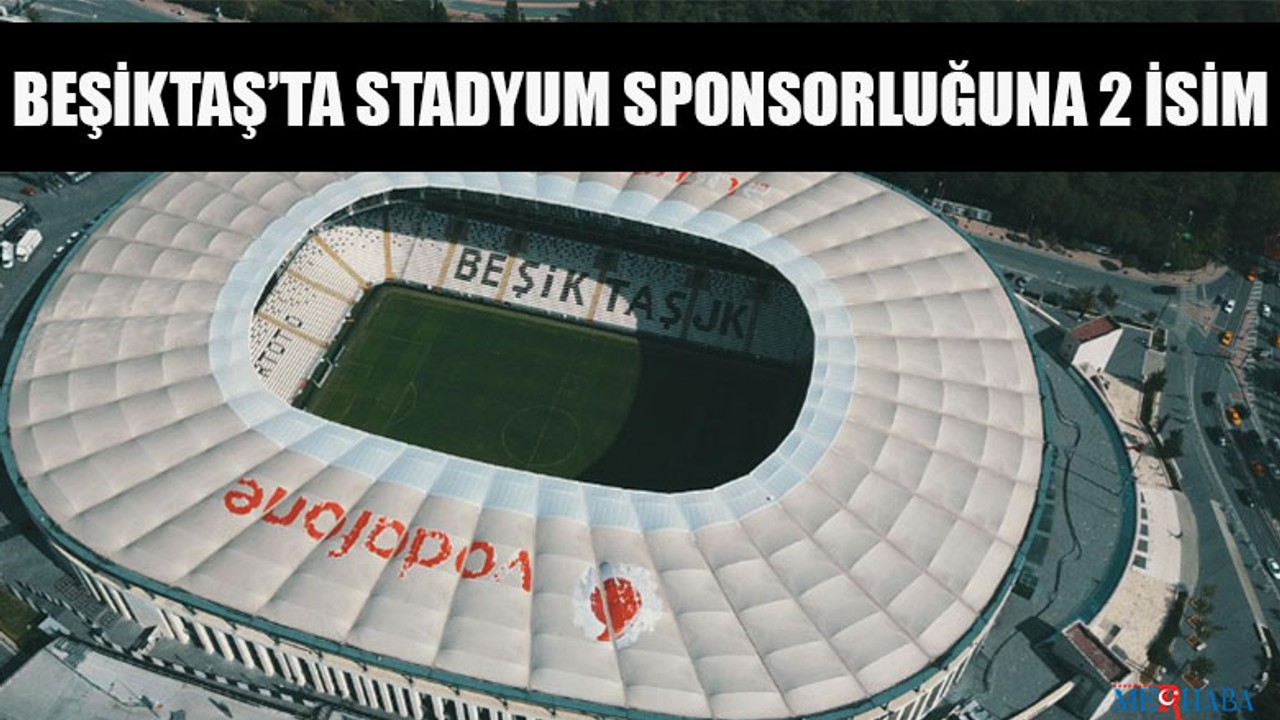 Beşiktaş’ta Stadyum Sponsorluğuna 2 İsim