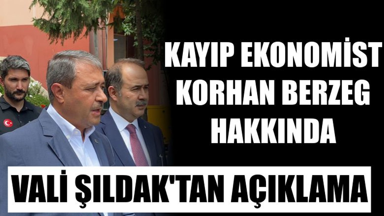 Kayıp Ekonomist Korhan Berzeg Hakkında Vali Şıldak'tan Açıklama