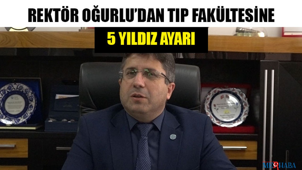 Rektör Oğurlu’dan Tıp Fakültesine 5 Yıldız Ayarı