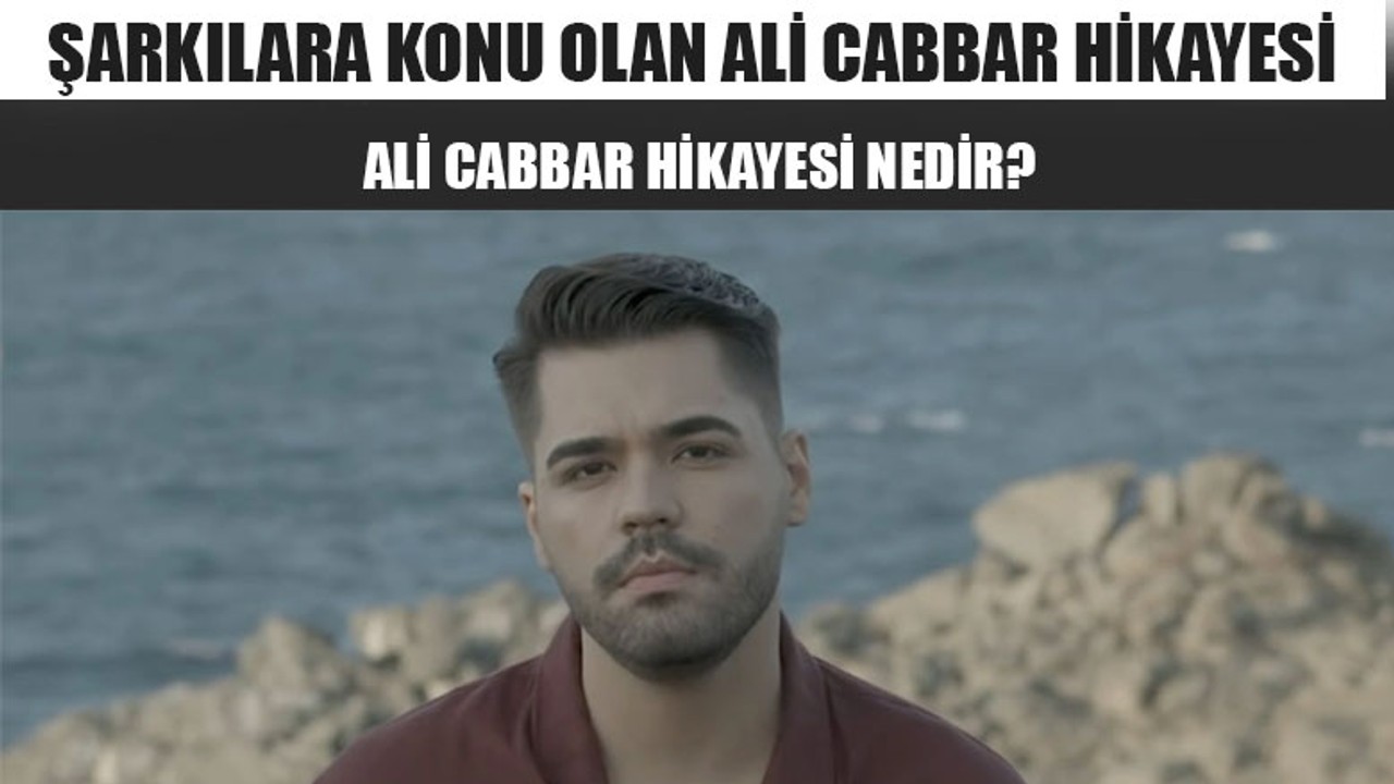 Şarkılara Konu Olan Ali Cabbar Hikayesi