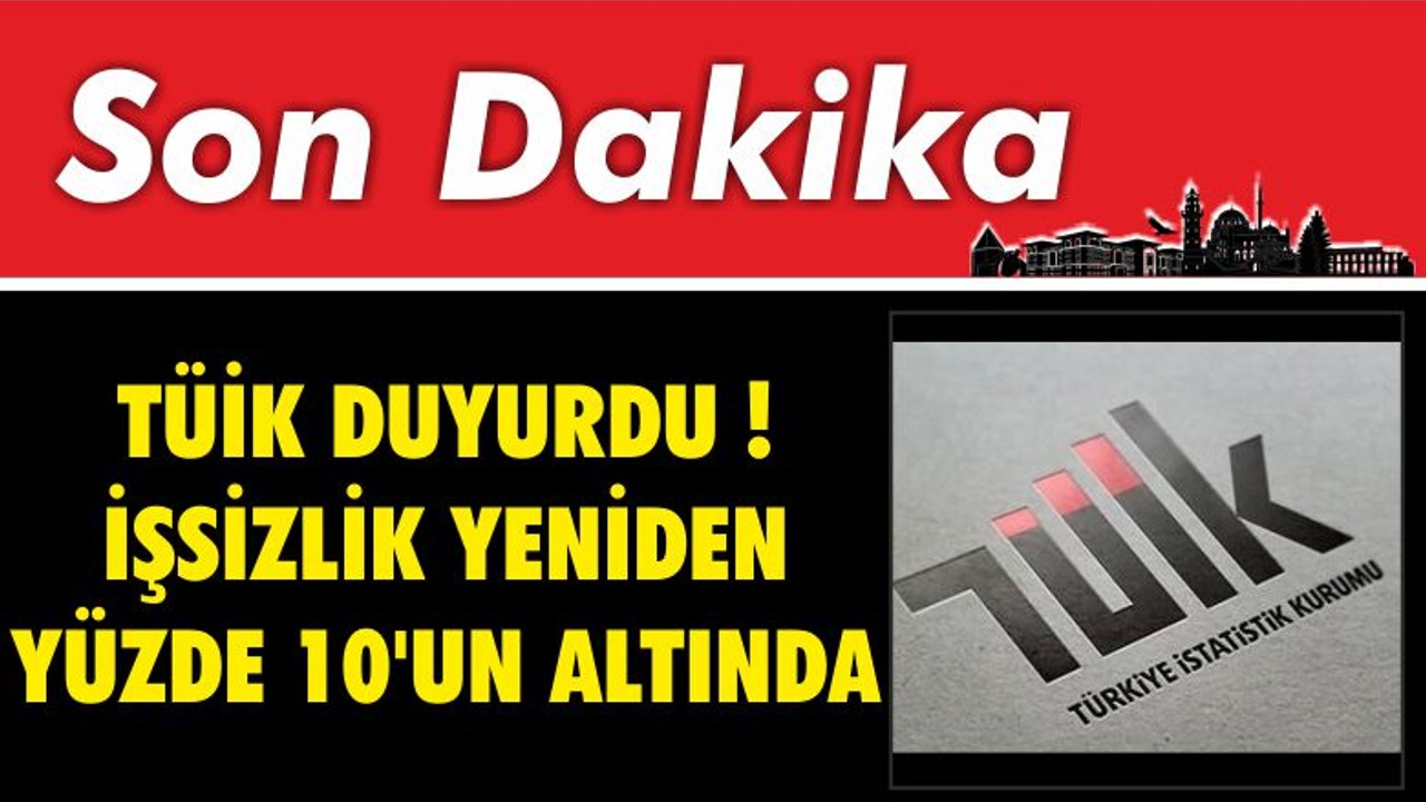 TÜİK Duyurdu ! İşsizlik Yeniden Yüzde 10'un Altında