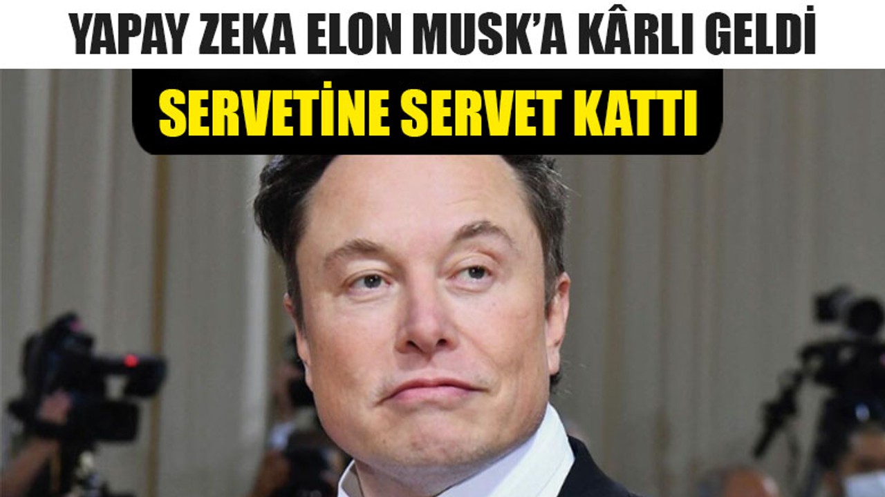 Yapay Zeka Elon Musk’a Kârlı Geldi
