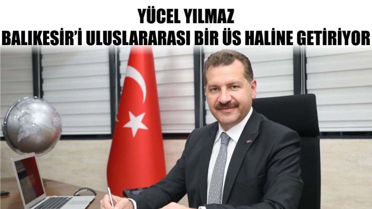 Yücel Yılmaz, Balıkesir’i Uluslararası Bir Üs Haline Getiriyor
