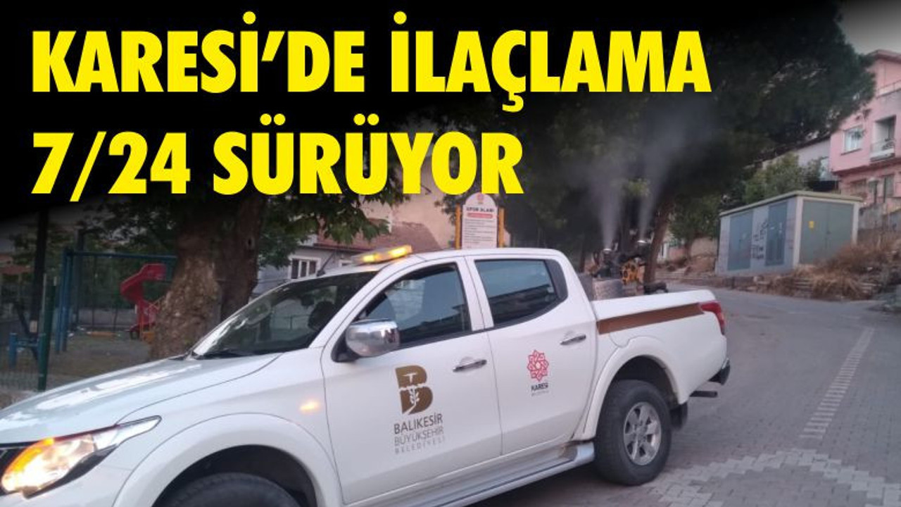 KARESİ’DE İLAÇLAMA 7/24 SÜRÜYOR
