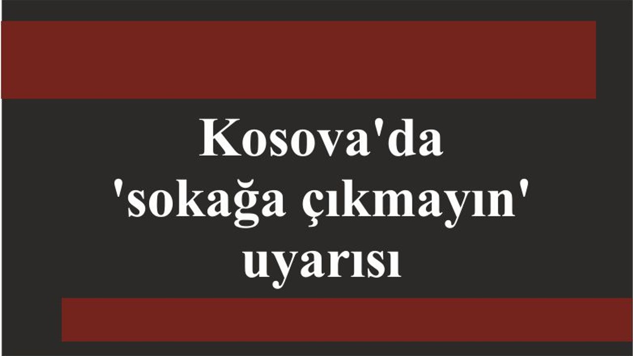Kosova'da 'sokağa çıkmayın' uyarısı