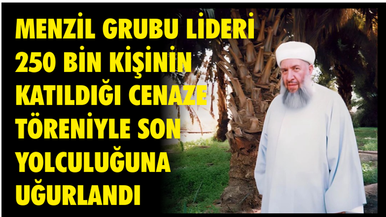 MENZİL GRUBU LİDERİ 250 BİN KİŞİNİN KATILDIĞI CENAZE TÖRENİYLE SON YOLCULUĞUNA UĞURLANDI