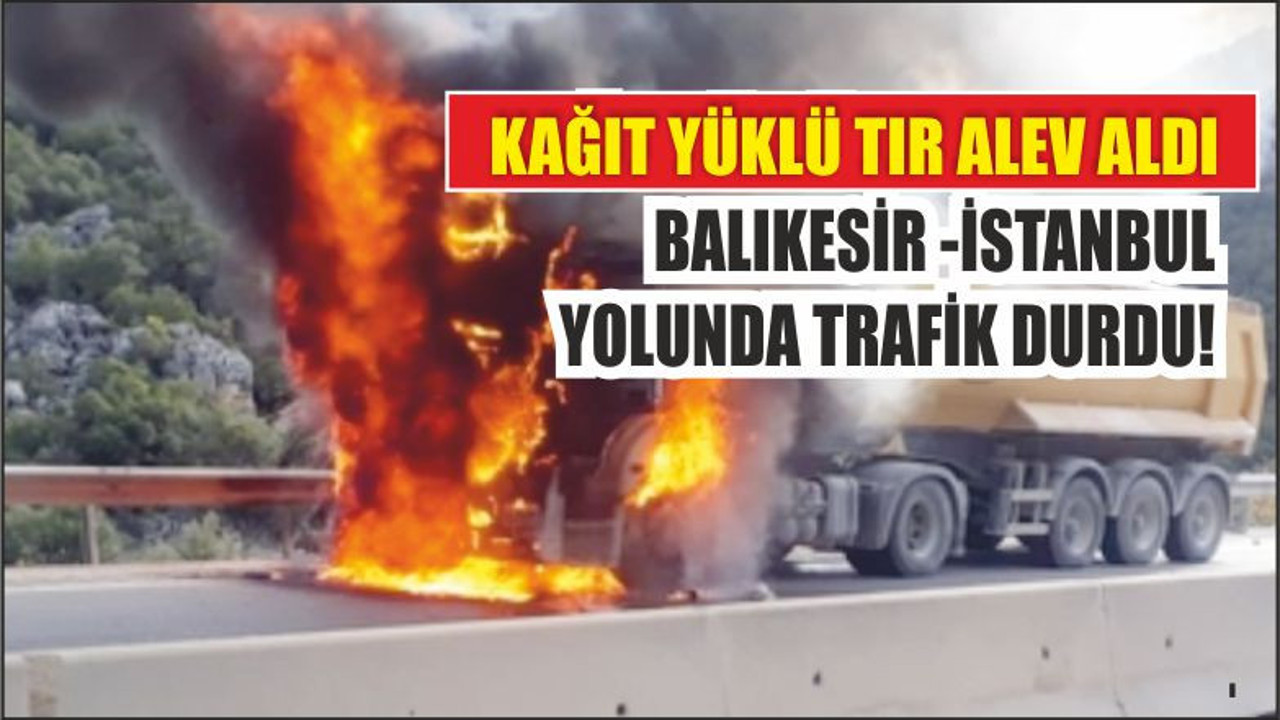 Yanan Tır Balıkesir İstanbul yolunu kapattı