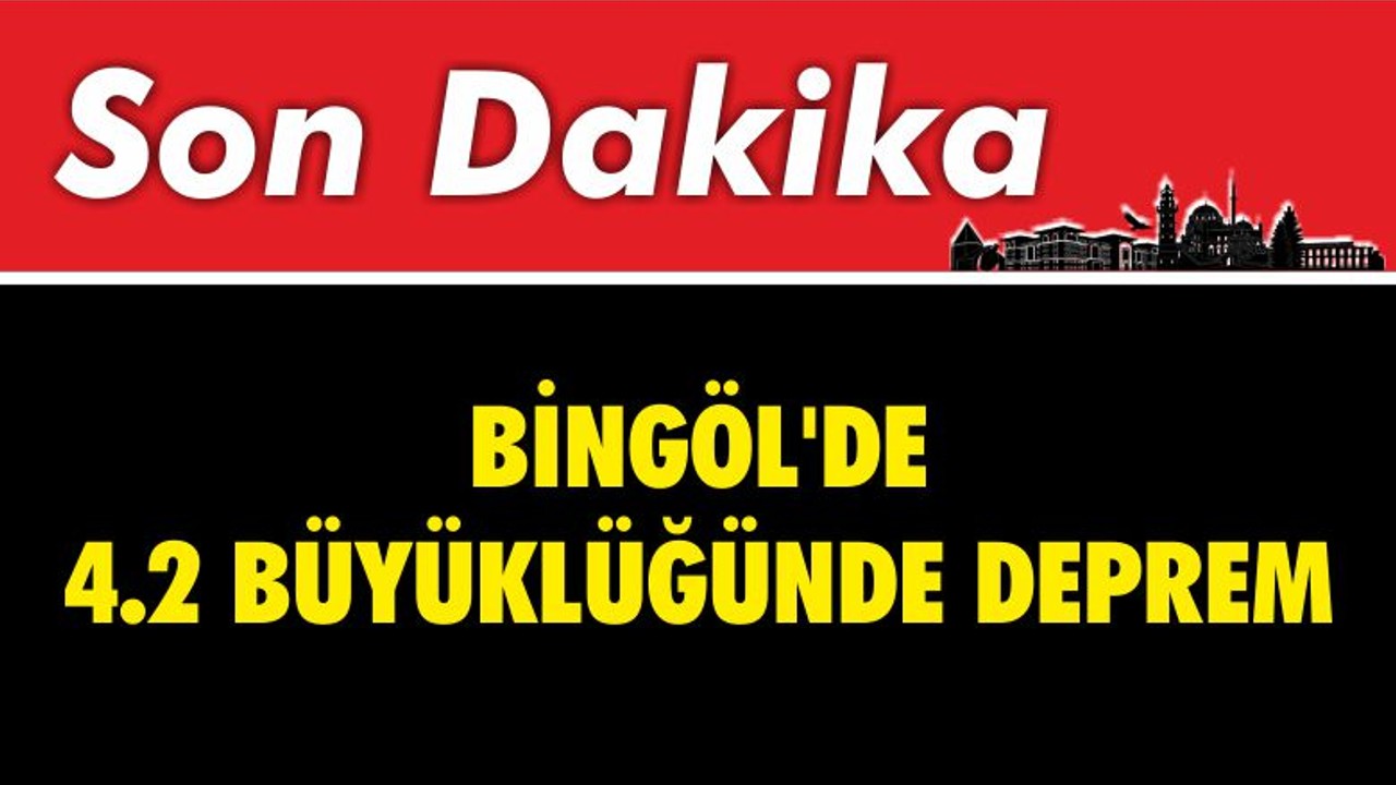 SON DAKİKA : Bingöl'de 4.2 Büyüklüğünde Deprem