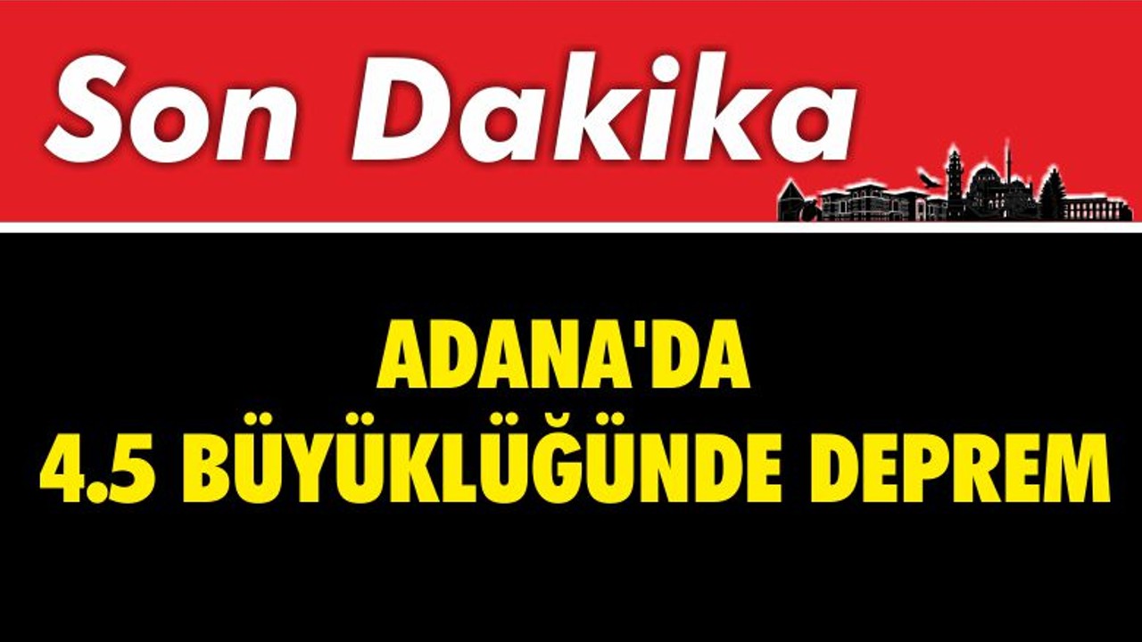 SON DAKİKA ! Adana'da 4.5 Büyüklüğünde Deprem