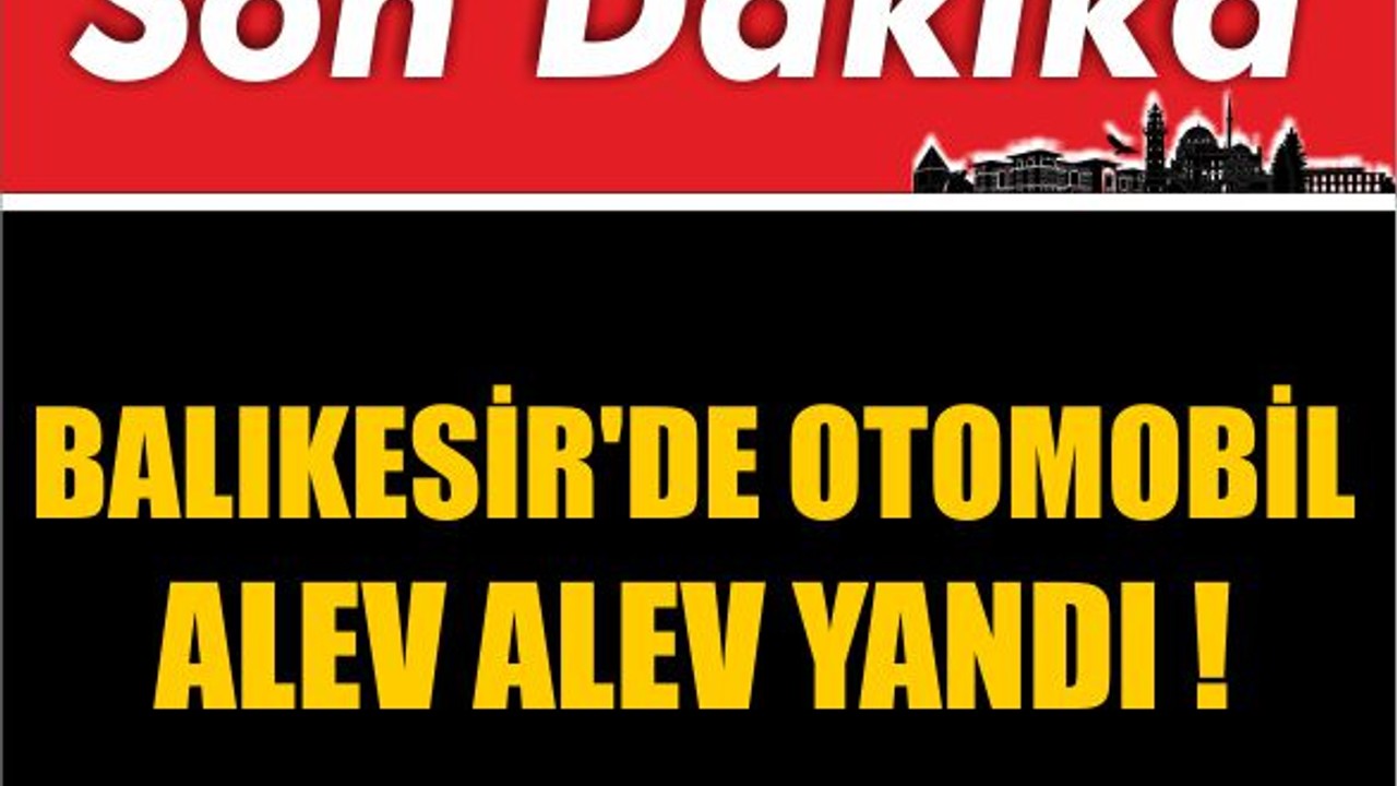 Balıkesir'de Otomobil Alev Alev Yandı