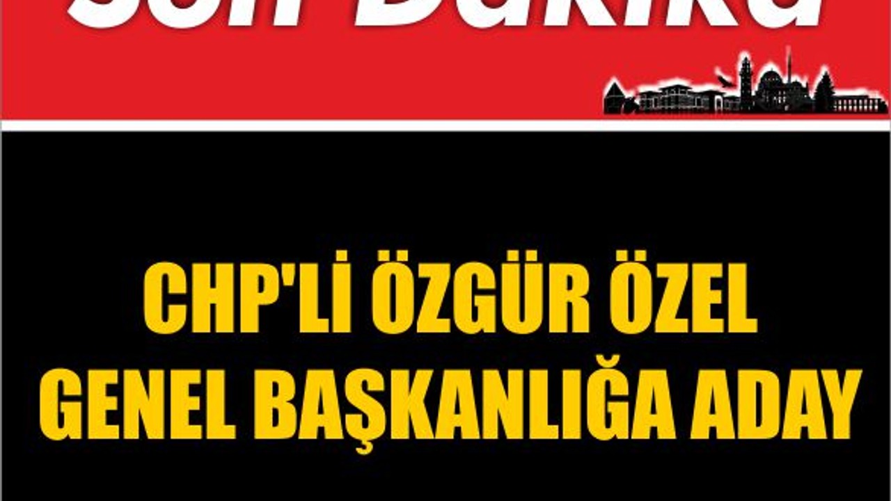 CHP'li Özgür Özel Genel Başkanlığa Aday