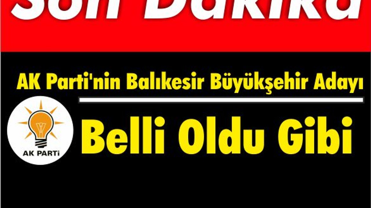 AK Parti'nin Balıkesir Büyükşehir Adayı Belli Oldu Gibi