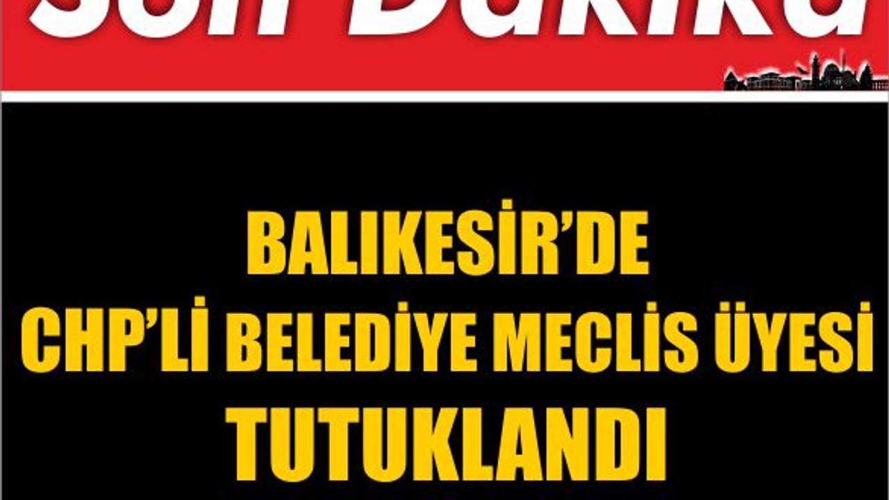 Balıkesir'de CHP’li Belediye Meclis Üyesi Tutuklandı
