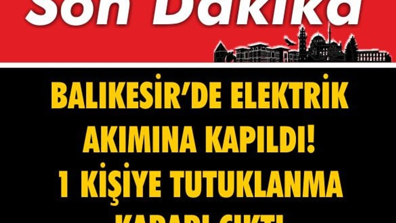 Balıkesir’de Elektrik Akımına Kapıldı! 1 Kişiye Tutuklanma Kararı Çıktı