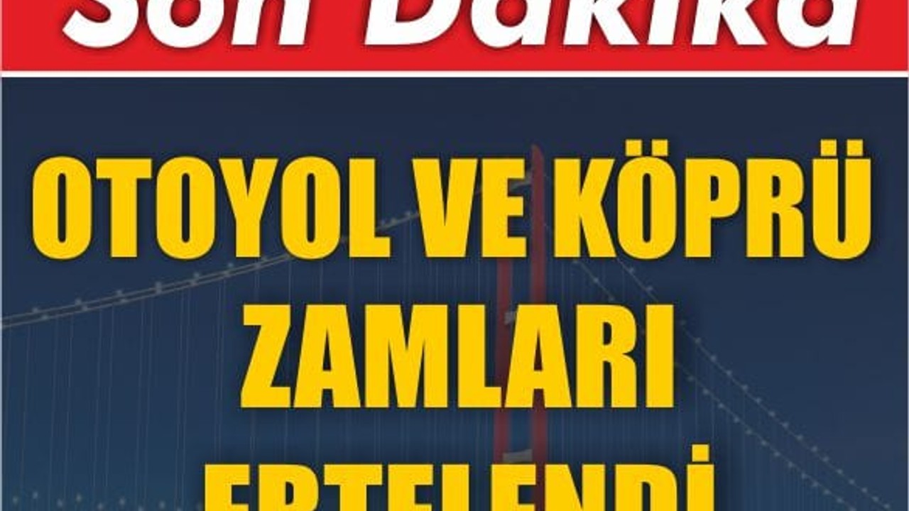 Otoyol Ve Köprü Zamları Ertelendi