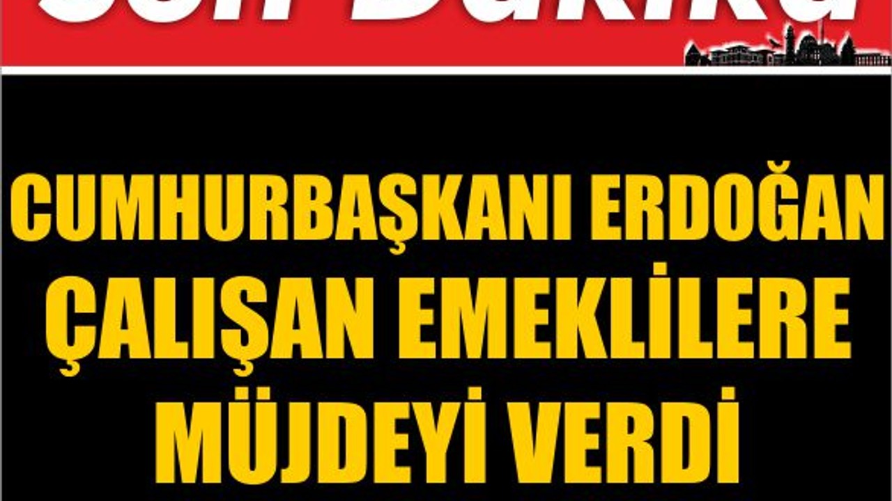 Cumhurbaşkanı Erdoğan Çalışan Emeklilere Müjdeyi Verdi
