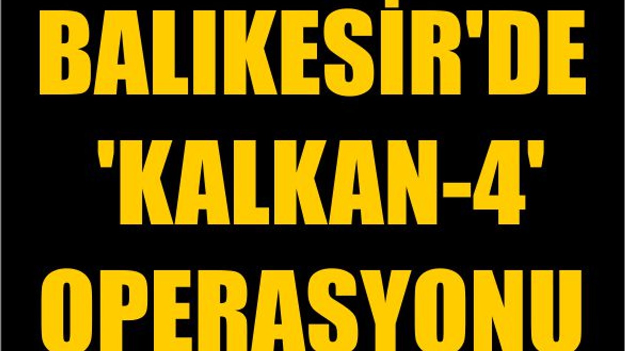 Balıkesir'de 'KALKAN-4' Operasyonu