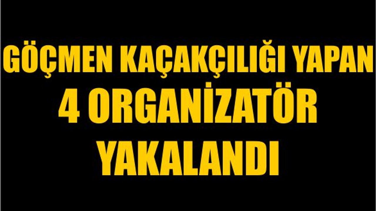Göçmen Kaçakçılığı Yapan 4 Organizatör Yakalandı