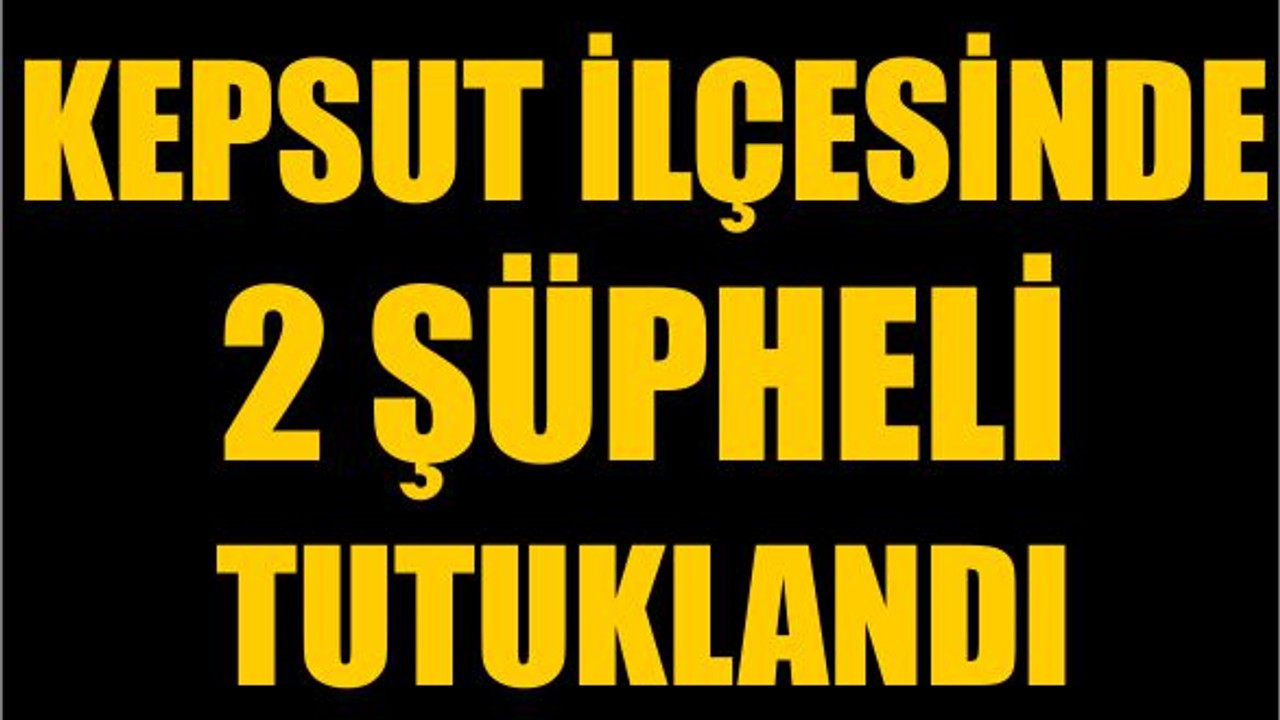 Kepsut İlçesinde 2 Şüpheli Tutuklandı