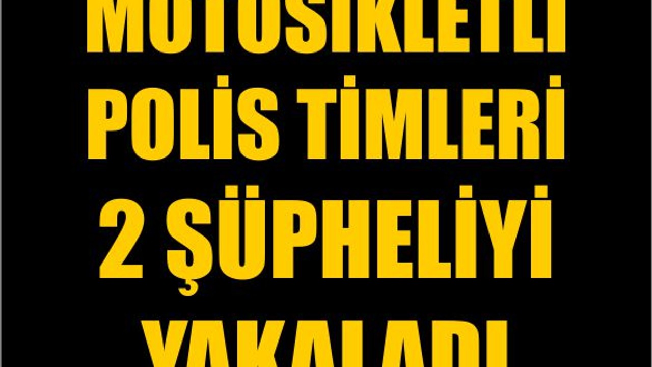 Motosikletli Polis Timleri 2 Şüpheliyi Yakaladı