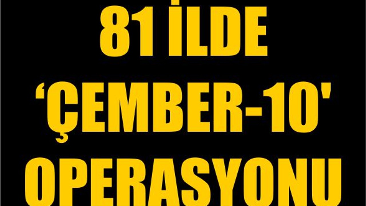 81 İlde 'Çember-10' Operasyonu