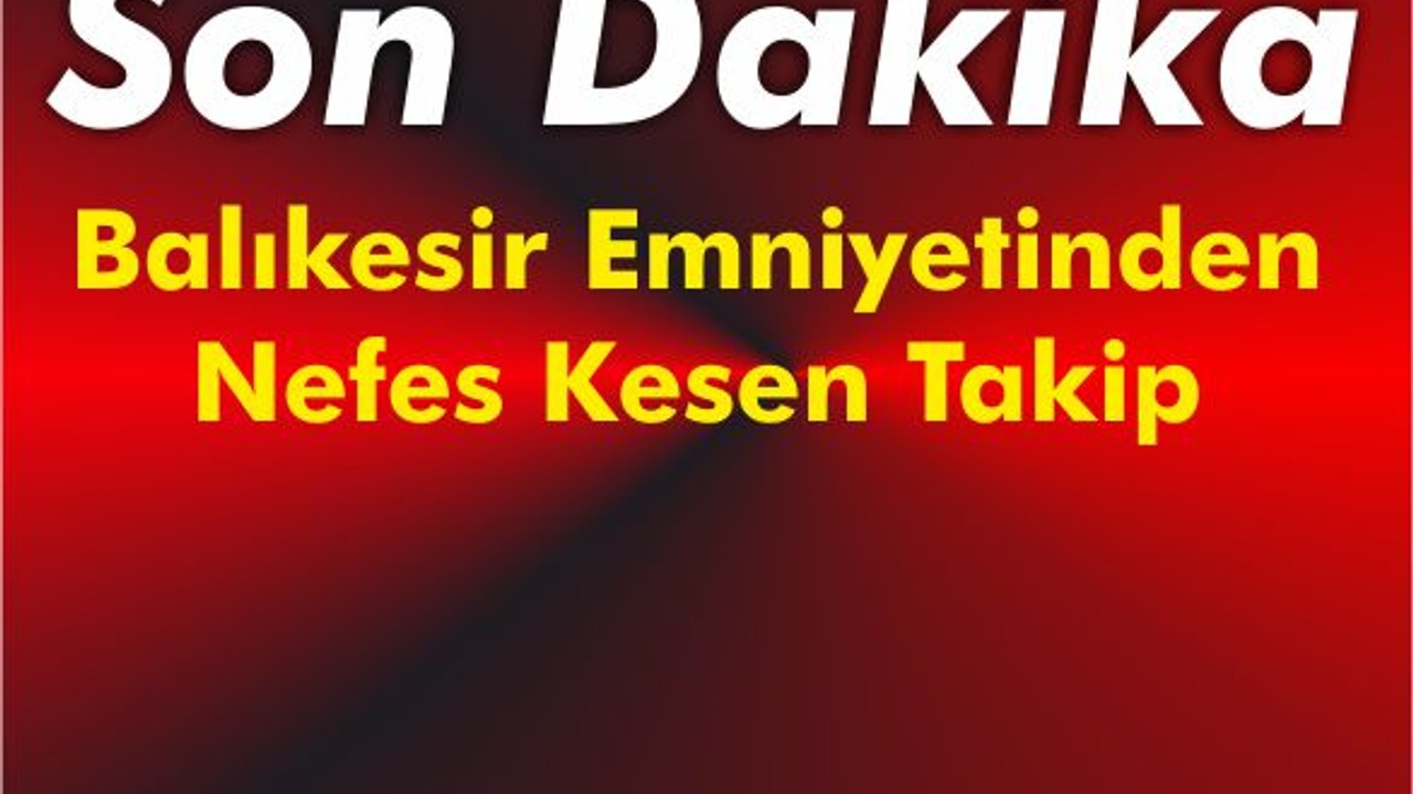 Balıkesir Emniyetinden Nefes Kesen Takip