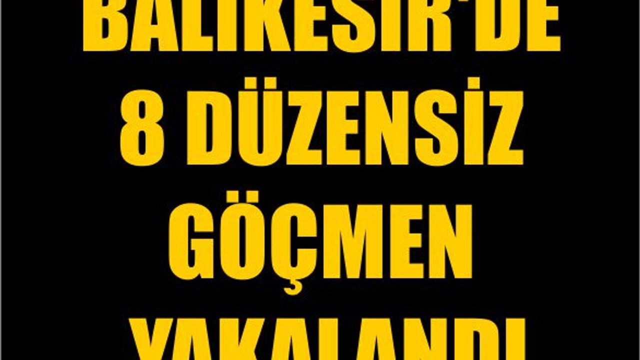 Balıkesir'de 8 Düzensiz Göçmen Yakalandı