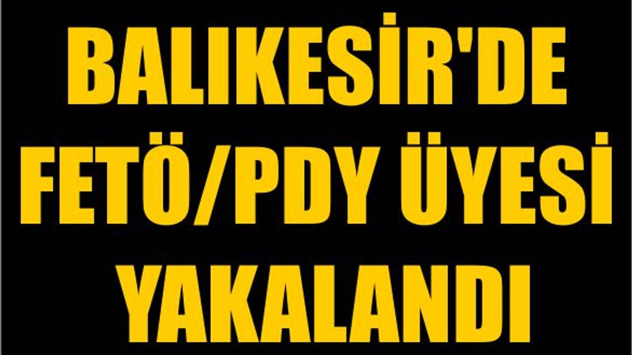 Balıkesir'de FETÖ/PDY Üyesi Yakalandı