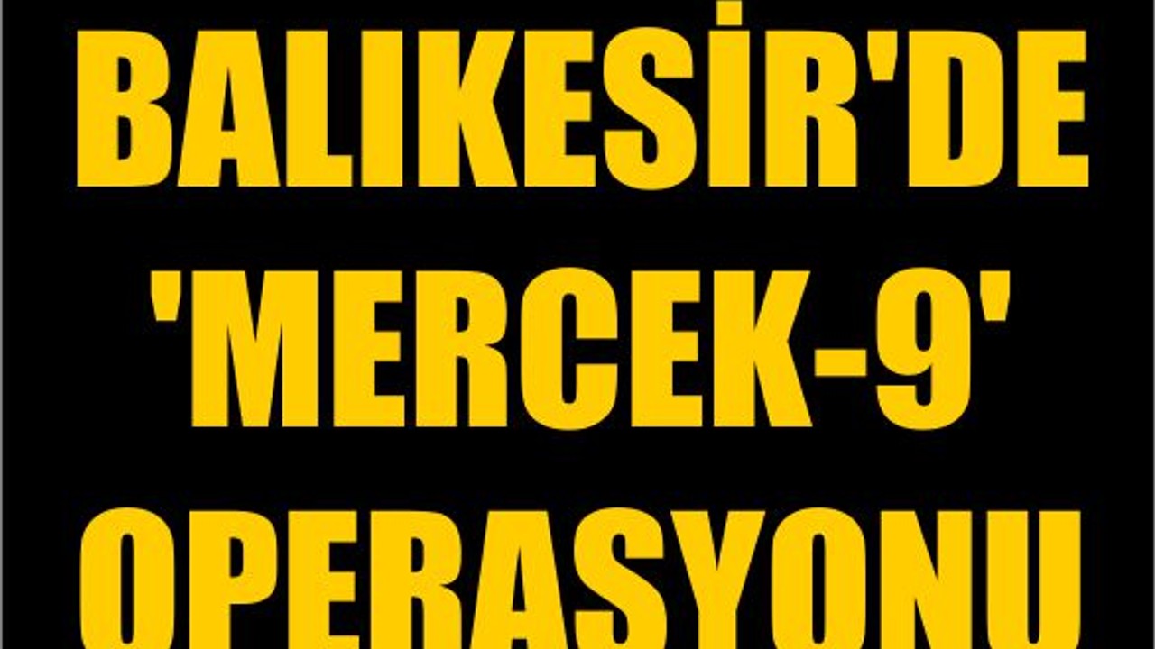 Balıkesir'de 'Mercek-9' Operasyonu