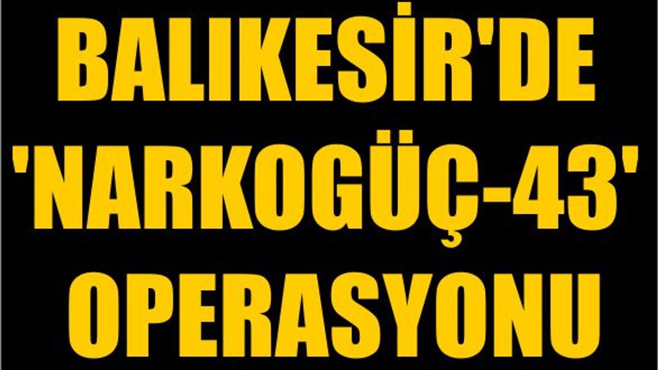 Balıkesir'de 'Narkogüç-43' Operasyonu