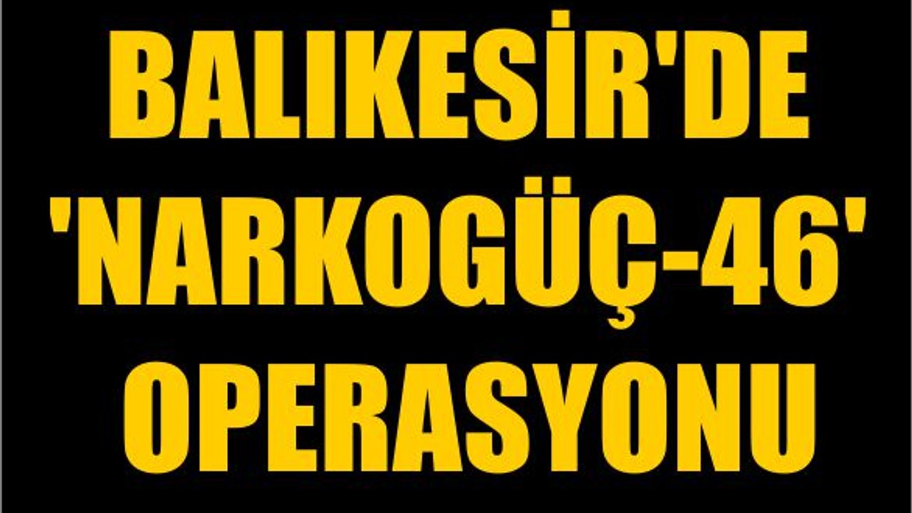 Balıkesir'de 'Narkogüç-46' Operasyonu