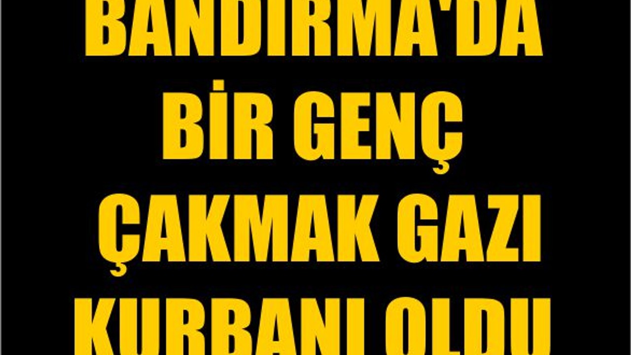 Bandırma'da Bir Genç Çakmak Gazı Kurbanı Oldu