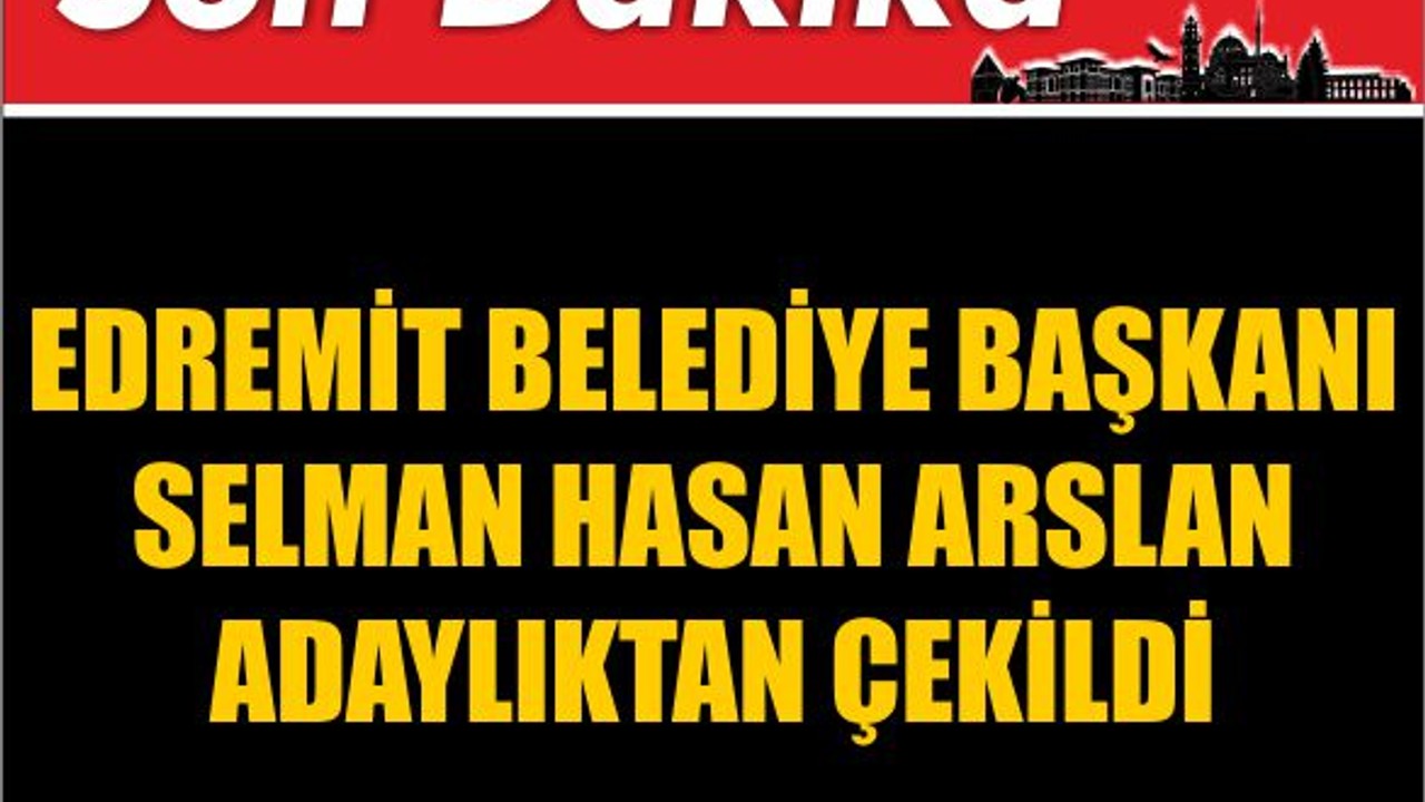 Edremit Belediye Başkanı Arslan Adaylıktan Çekildi