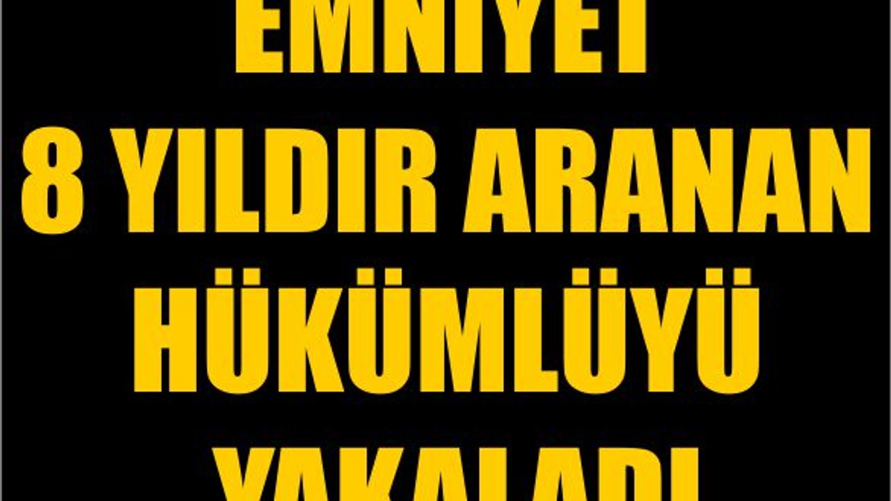 Emniyet 8 Yıldır Aranan Hükümlüyü Yakaladı