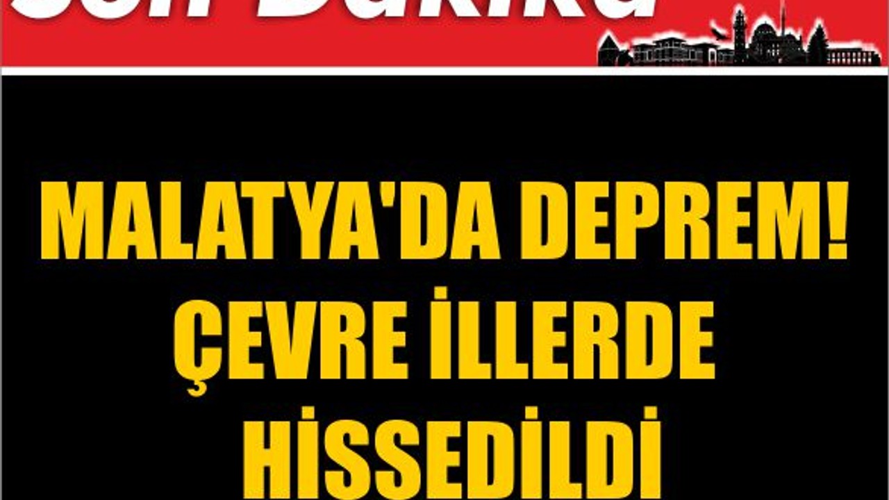 Malatya'da Deprem! Çevre İllerde Hissedildi
