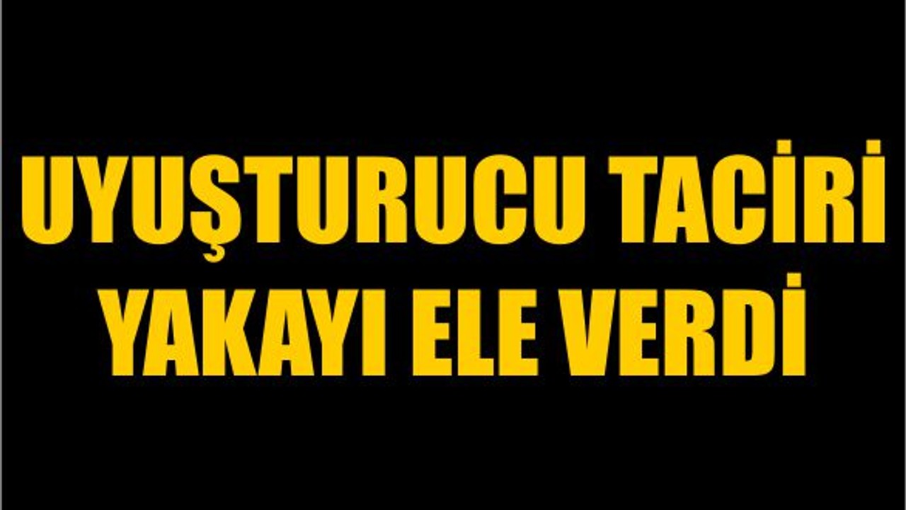 Uyuşturucu Taciri Yakayı Ele Verdi