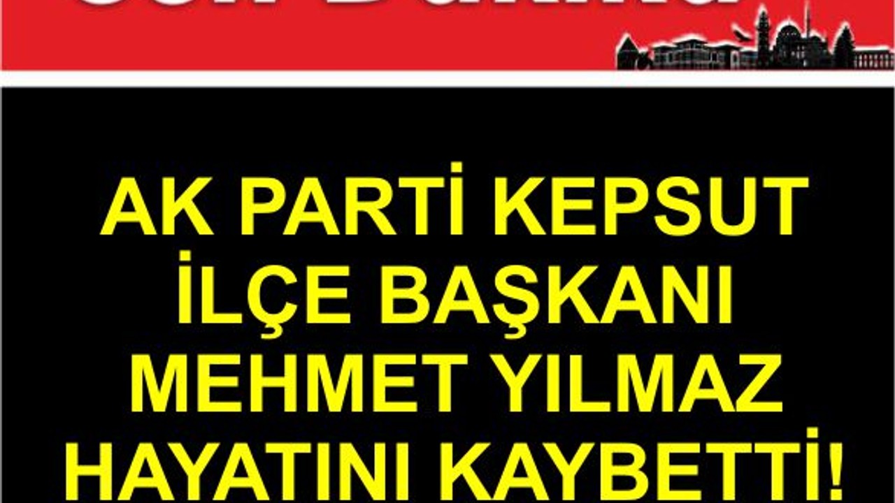 AK Parti Kepsut İlçe Başkanı Mehmet Yılmaz Hayatını Kaybetti!