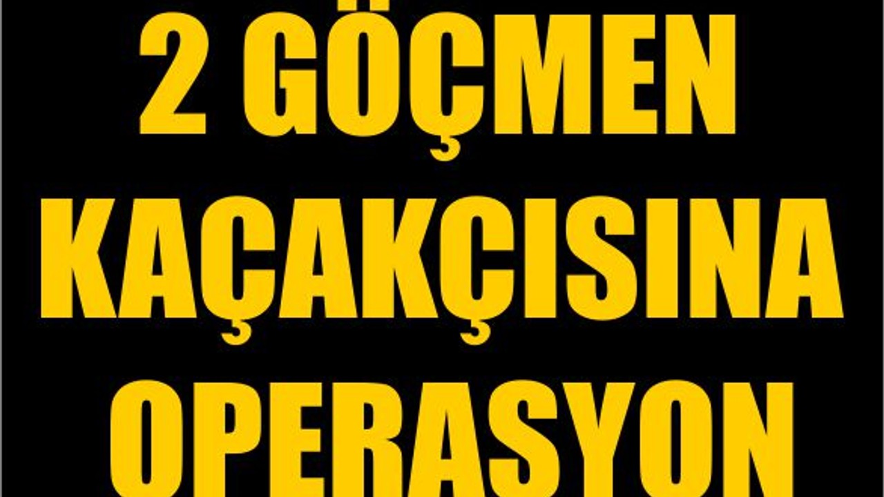 2 Göçmen Kaçakçısına Operasyon
