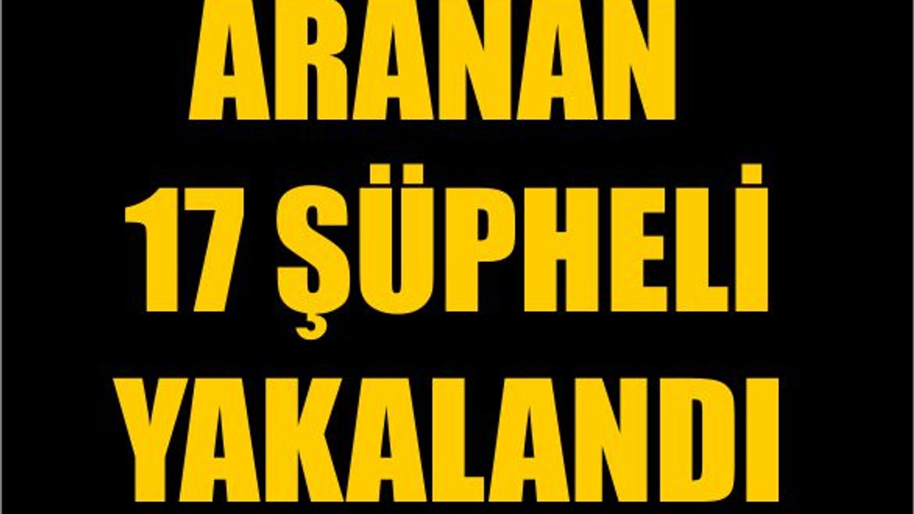 Aranan 17 Şüpheli Yakalandı