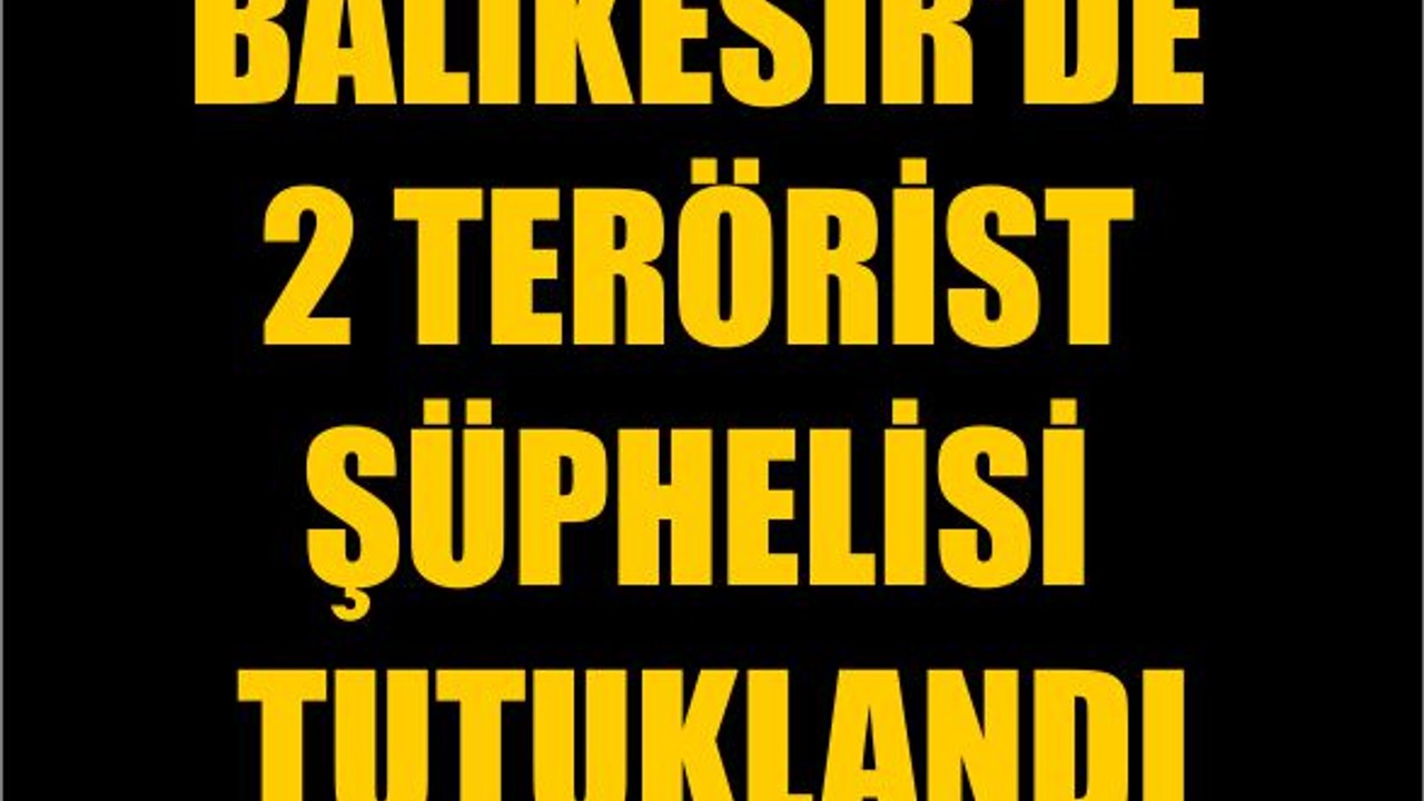 Balıkesir'de 2 Terörist Şüphelisi Tutuklandı